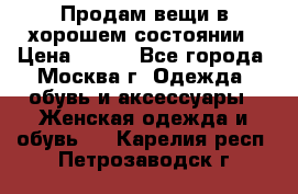 Продам вещи в хорошем состоянии › Цена ­ 500 - Все города, Москва г. Одежда, обувь и аксессуары » Женская одежда и обувь   . Карелия респ.,Петрозаводск г.